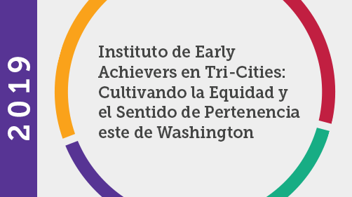 Instituto de Early Achievers en Tri-Cities: Cultivando la Equidad y el Sentido de Pertenencia Instituto de Early Achievers en Tri-Cities: Cultivando la Equidad y el Sentido de Pertenencia